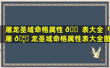 屠龙圣域命格属性 🐠 表大全「屠 🦈 龙圣域命格属性表大全图片」